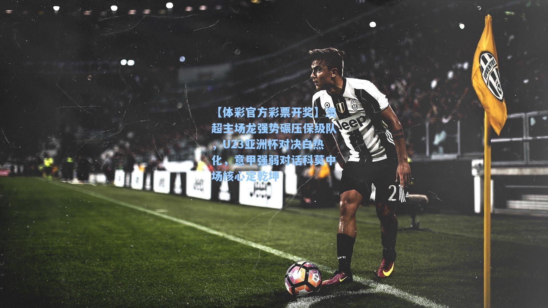 澳超主场龙强势碾压保级队,U23亚洲杯对决白热化,意甲强弱对话科莫中场核心定乾坤