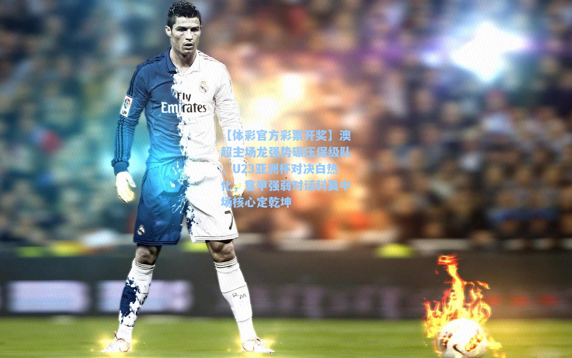 澳超主场龙强势碾压保级队,U23亚洲杯对决白热化,意甲强弱对话科莫中场核心定乾坤