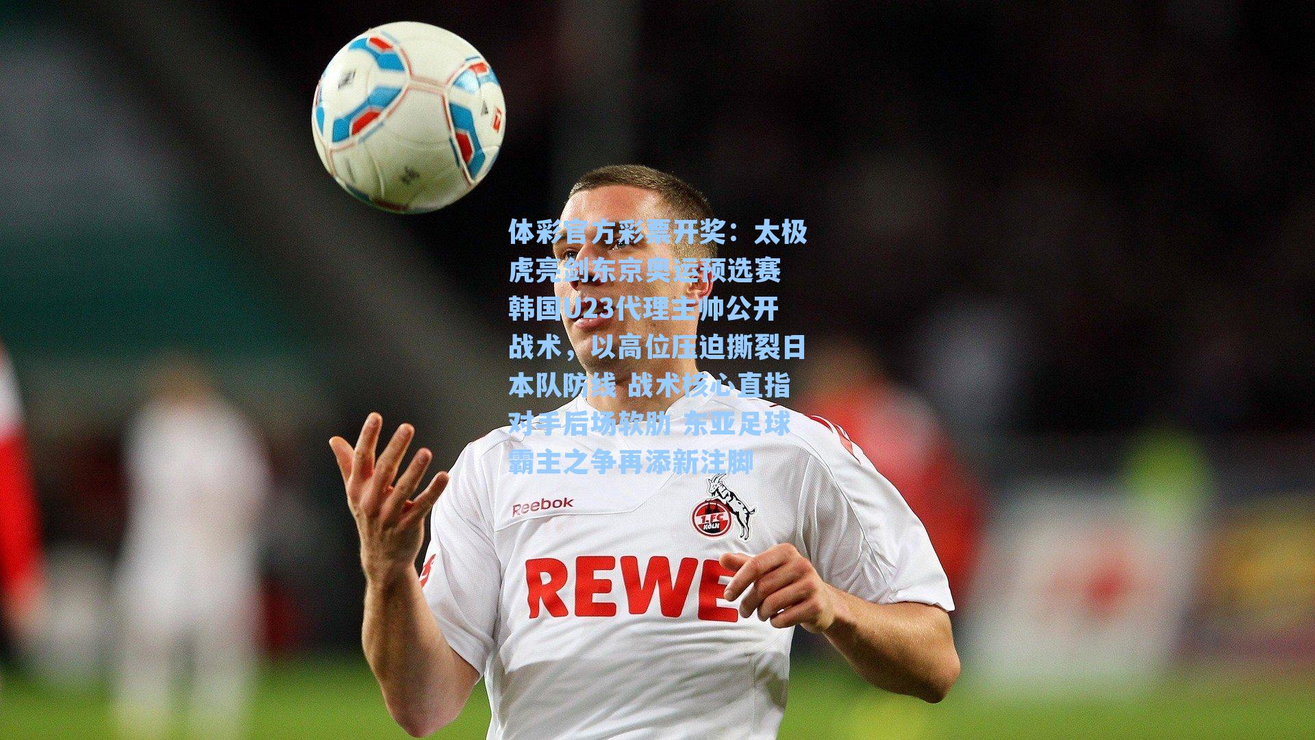 太极虎亮剑东京奥运预选赛 韩国U23代理主帅公开战术，以高位压迫撕裂日本队防线 战术核心直指对手后场软肋 东亚足球霸主之争再添新注脚