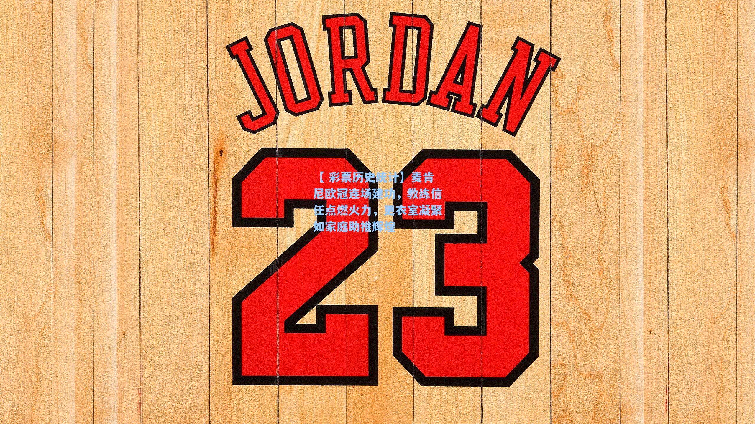 麦肯尼欧冠连场建功,教练信任点燃火力,更衣室凝聚如家庭助推辉煌