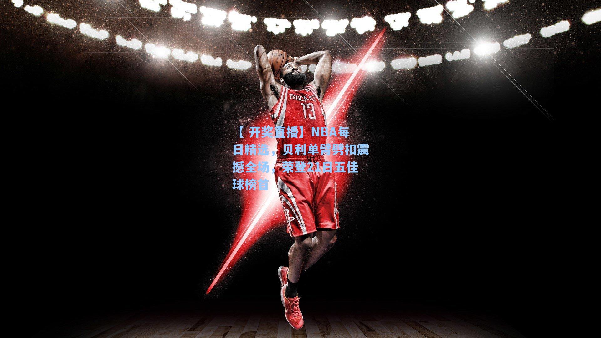 NBA每日精选,贝利单臂劈扣震撼全场,荣登21日五佳球榜首