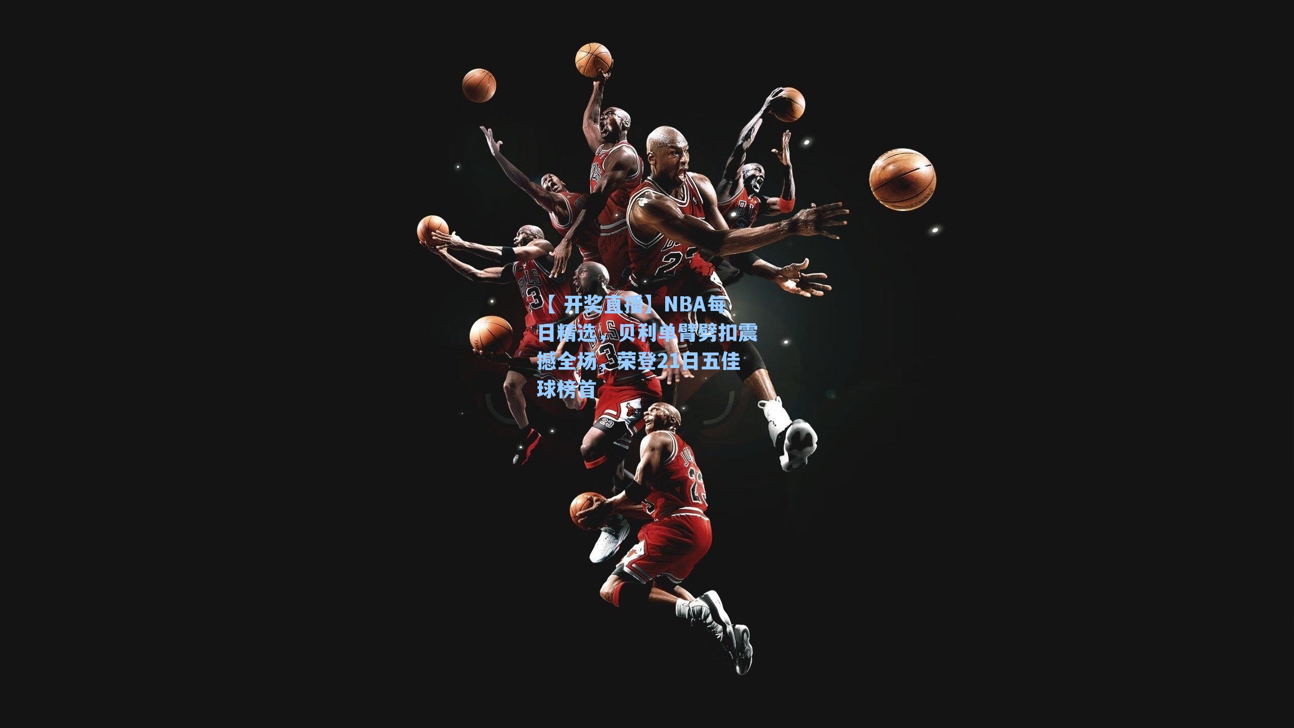 NBA每日精选,贝利单臂劈扣震撼全场,荣登21日五佳球榜首