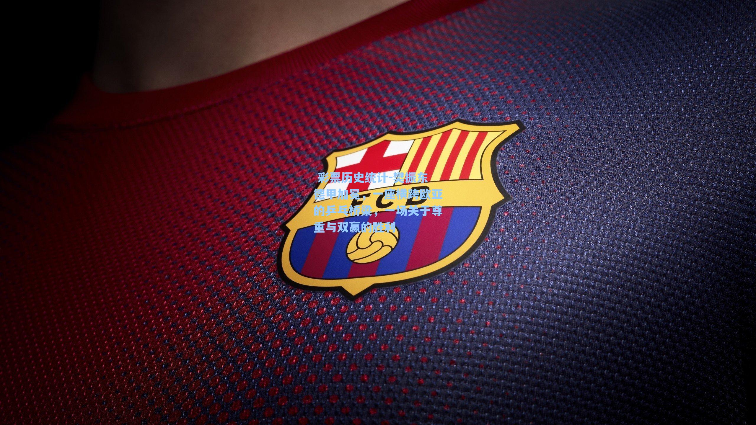  彩票历史统计-樊振东德甲加冕，一座横跨欧亚的乒乓桥梁，一场关于尊重与双赢的胜利