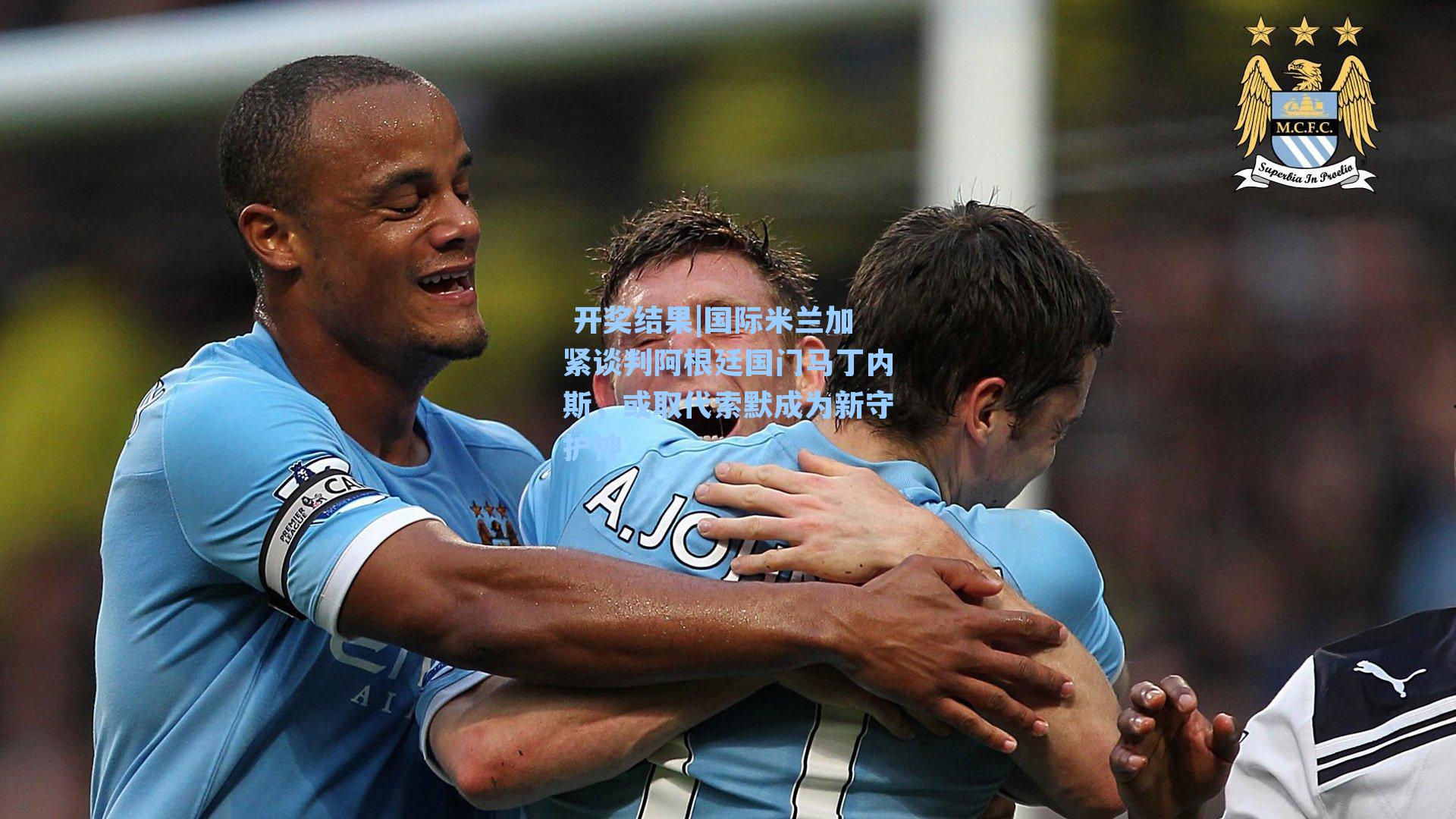  开奖结果|国际米兰加紧谈判阿根廷国门马丁内斯，或取代索默成为新守护神