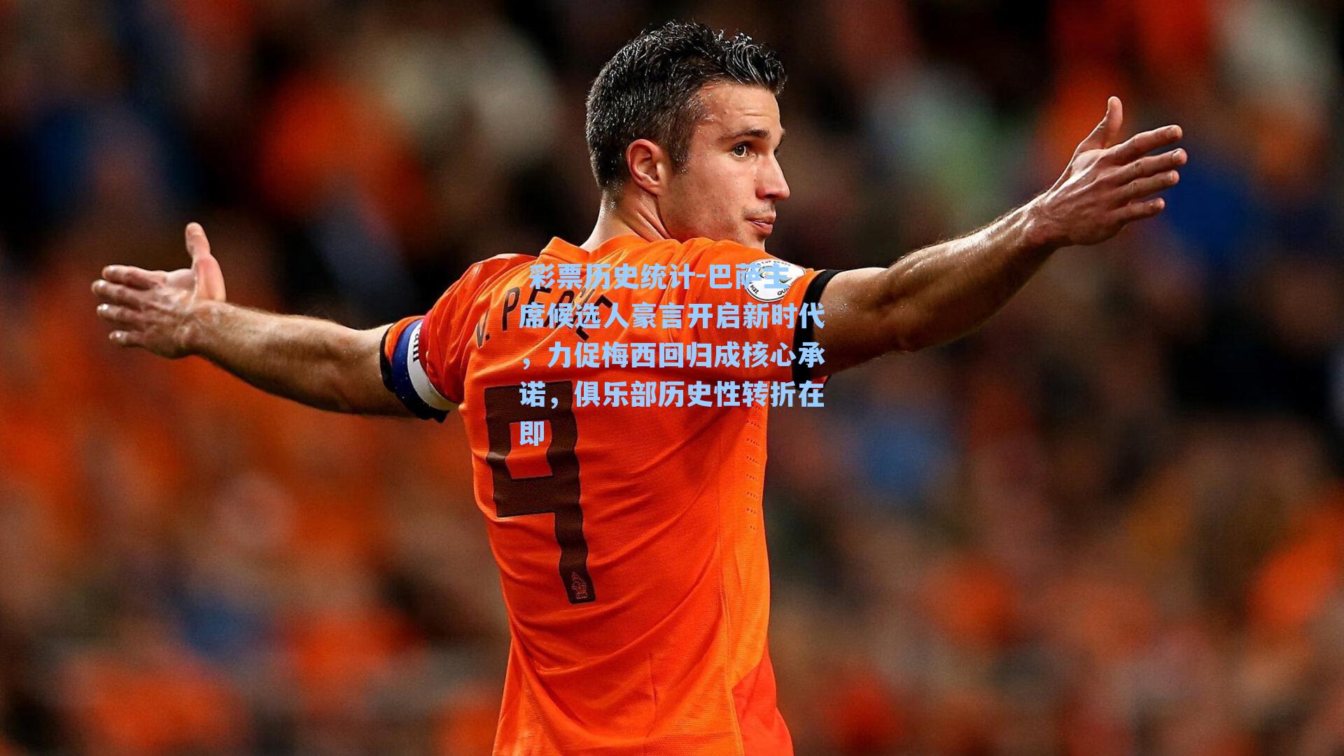 巴萨主席候选人豪言开启新时代，力促梅西回归成核心承诺，俱乐部历史性转折在即