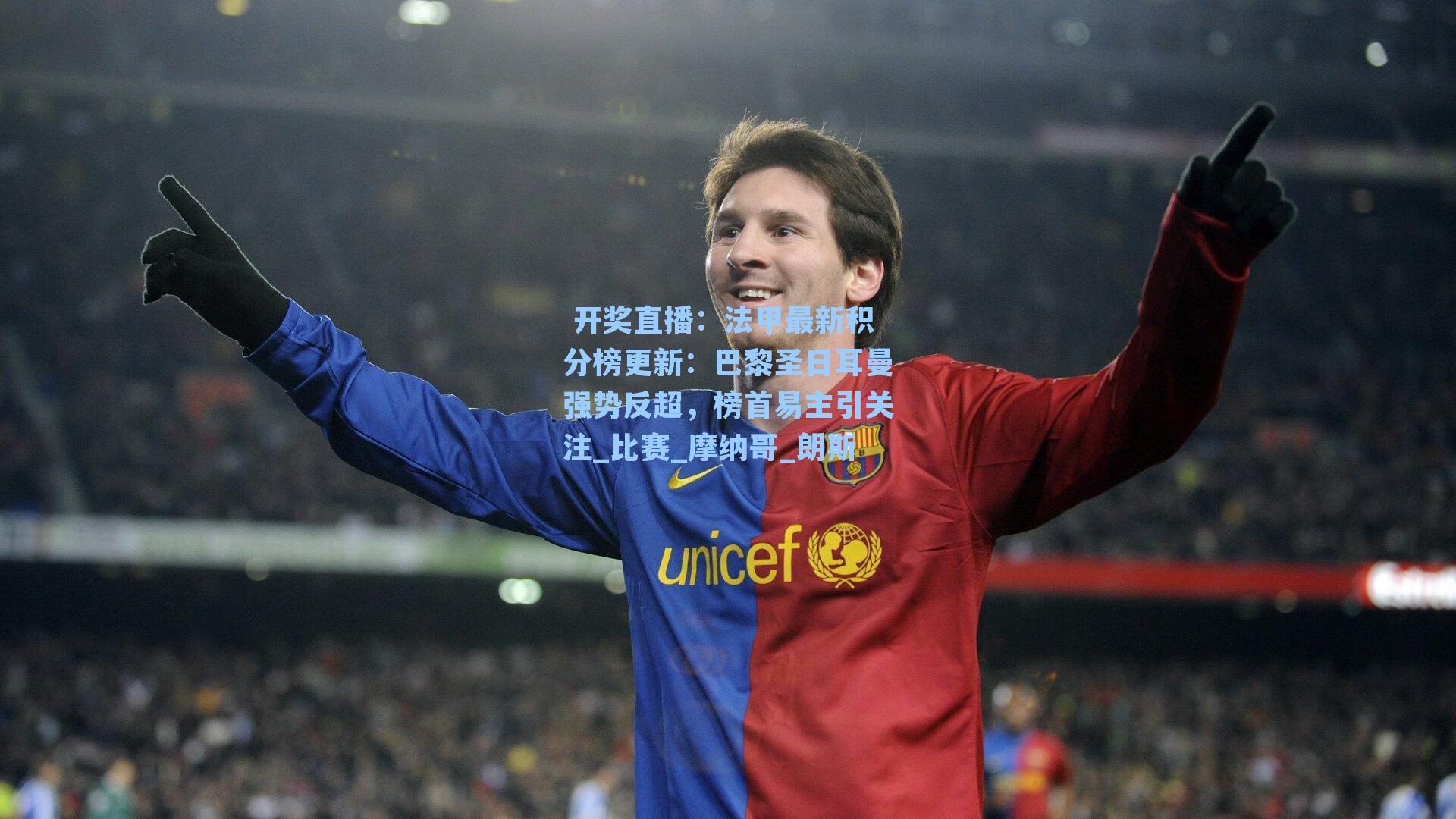  开奖直播：法甲最新积分榜更新：巴黎圣日耳曼强势反超，榜首易主引关注_比赛_摩纳哥_朗斯