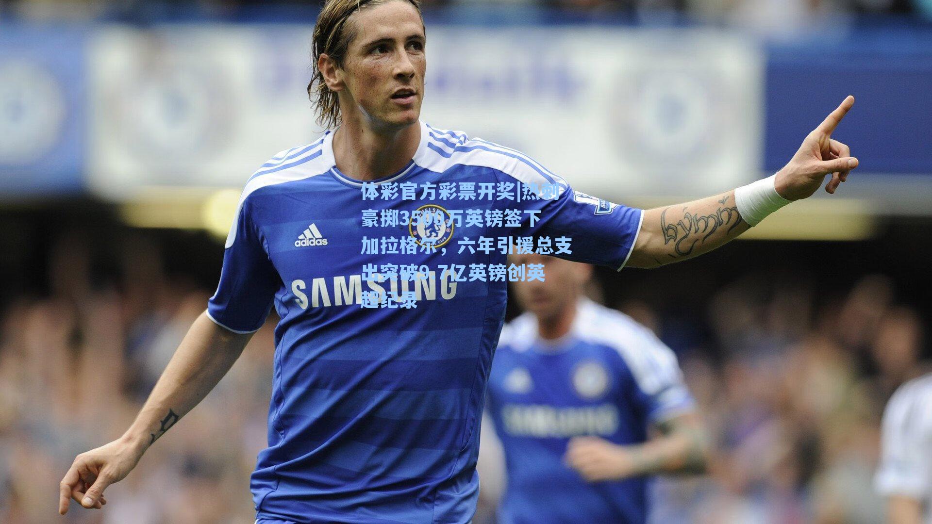 热刺豪掷3500万英镑签下加拉格尔,六年引援总支出突破9.7亿英镑创英超纪录