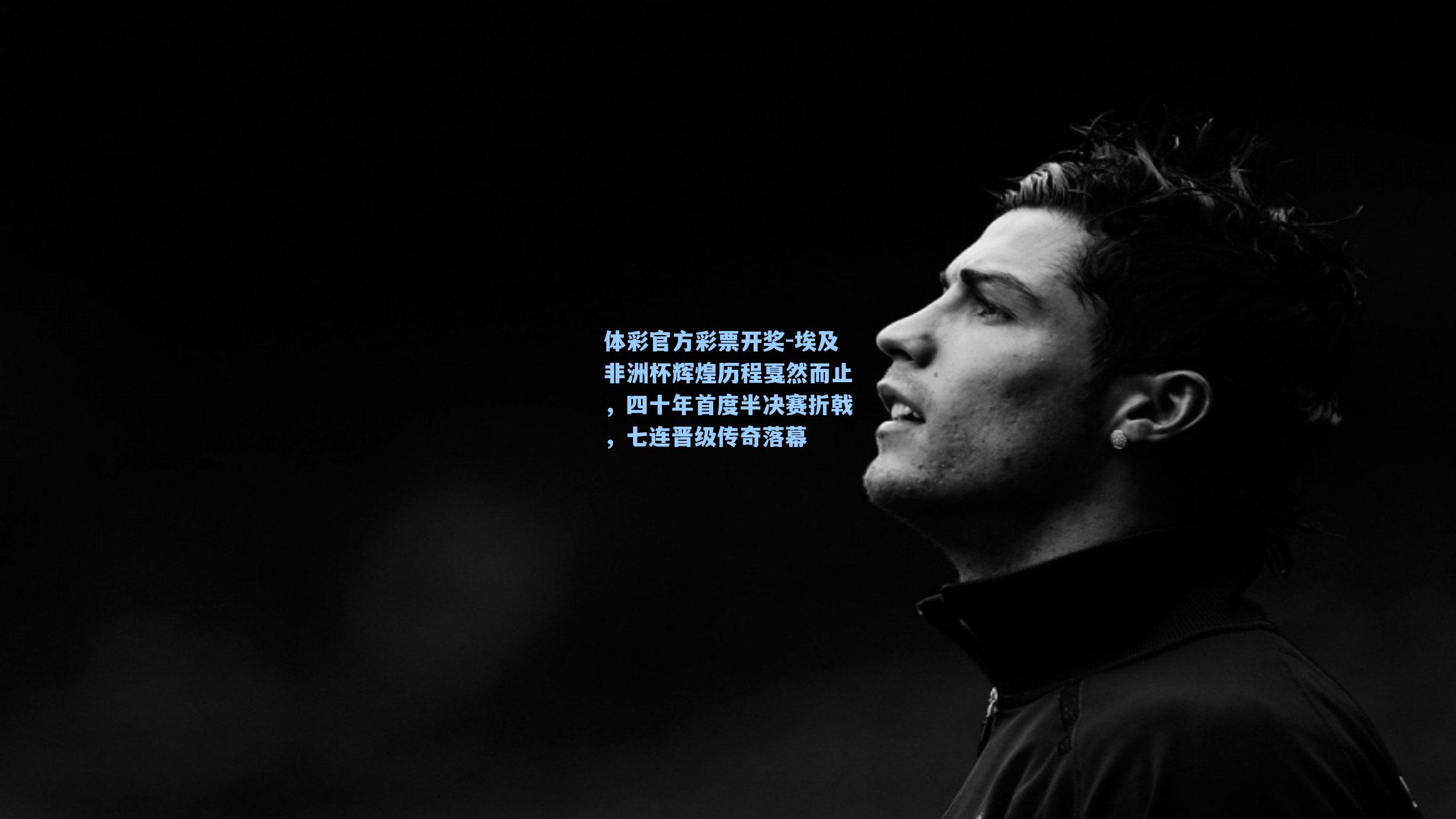 埃及非洲杯辉煌历程戛然而止，四十年首度半决赛折戟，七连晋级传奇落幕