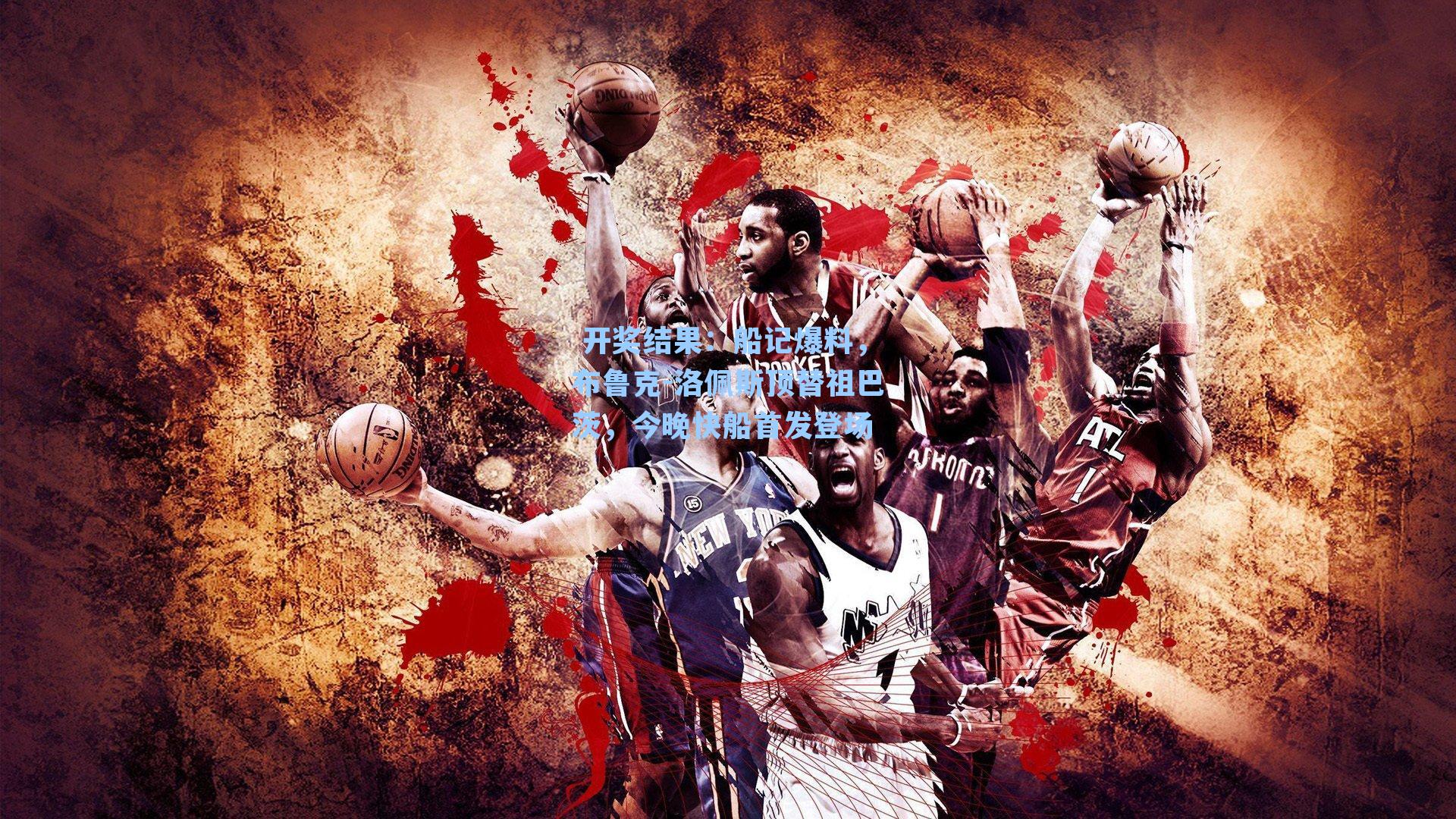 船记爆料，布鲁克-洛佩斯顶替祖巴茨，今晚快船首发登场