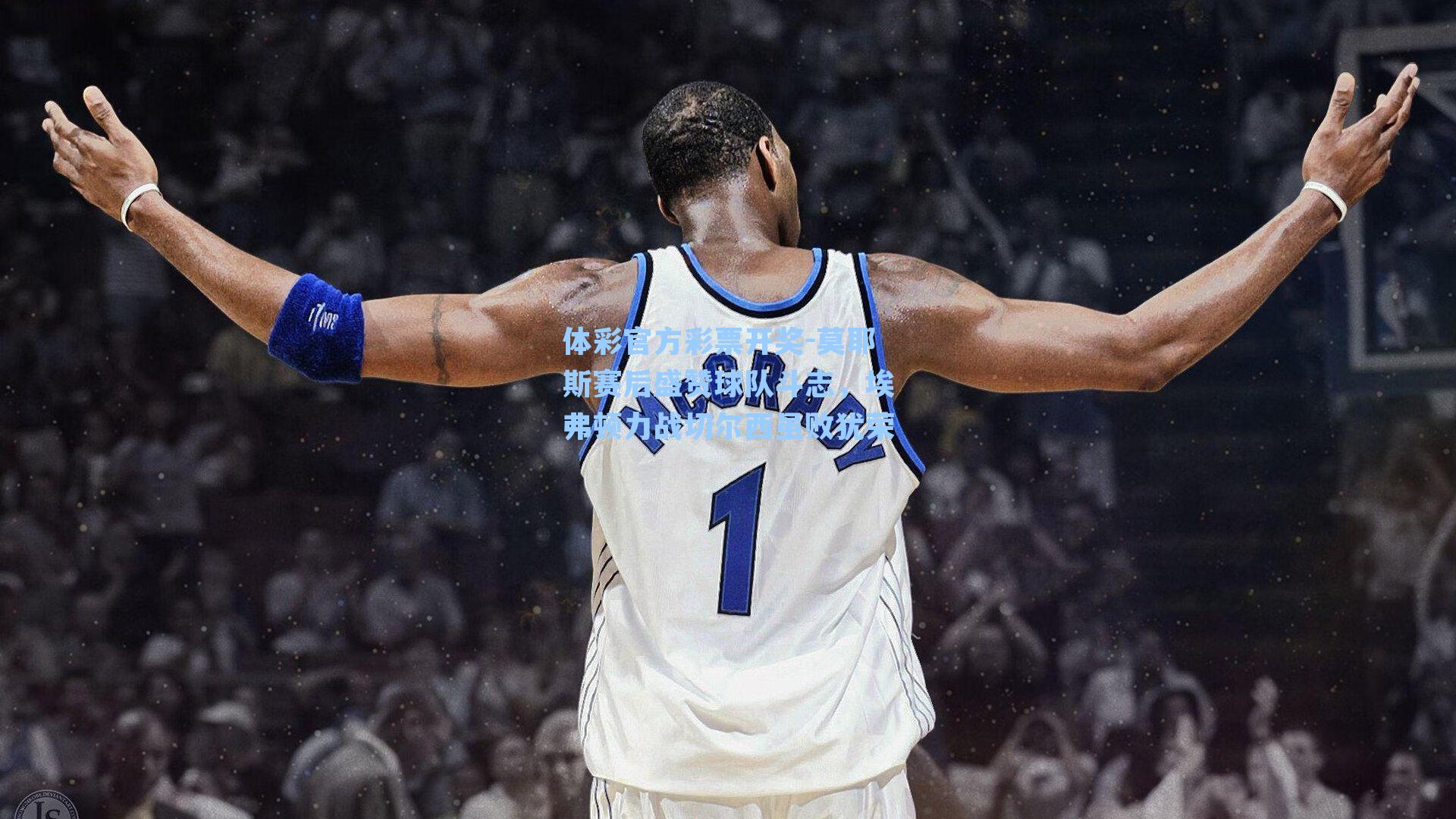 体彩官方彩票开奖-莫耶斯赛后盛赞球队斗志，埃弗顿力战切尔西虽败犹荣