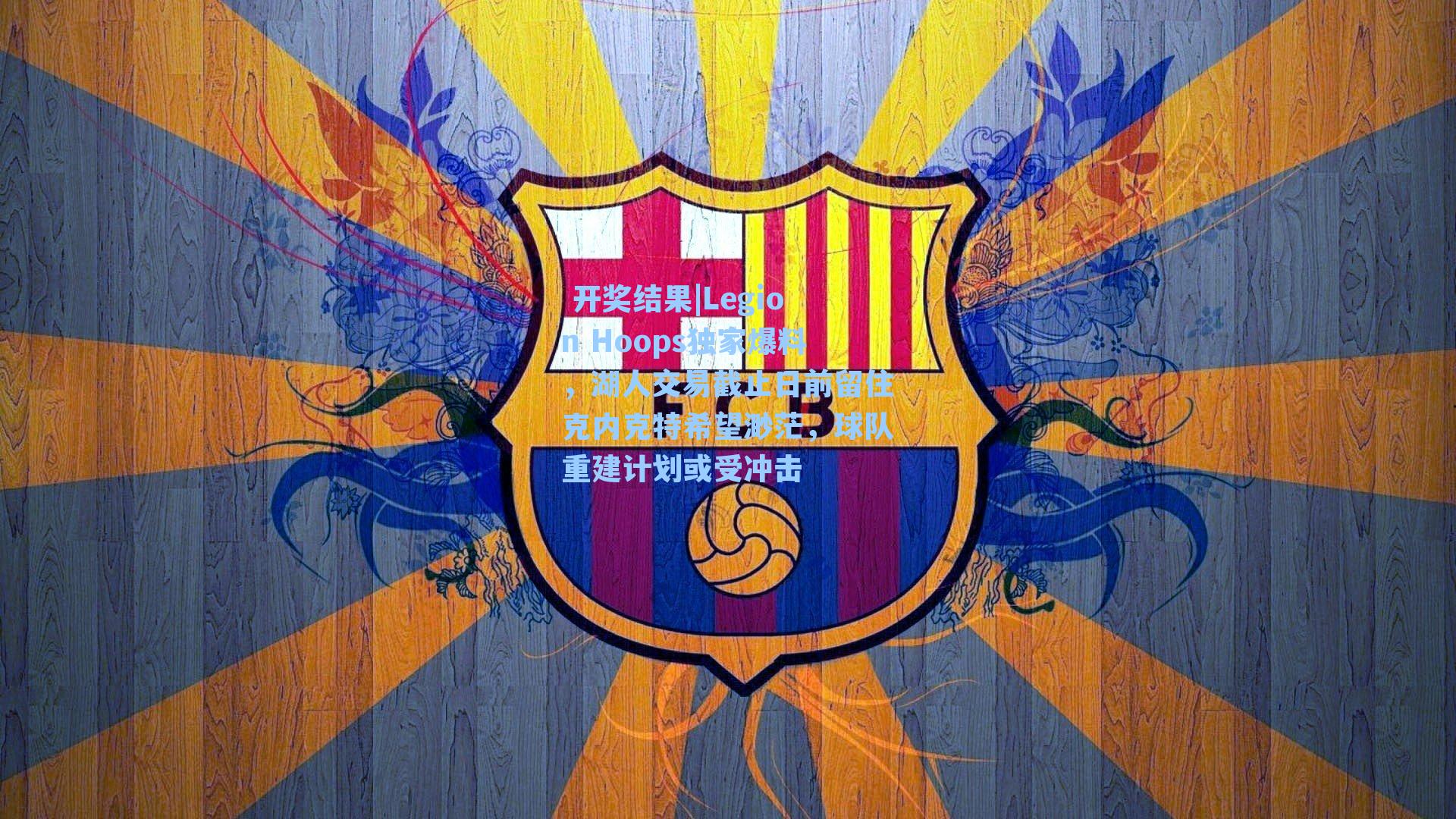 Legion Hoops独家爆料，湖人交易截止日前留住克内克特希望渺茫，球队重建计划或受冲击