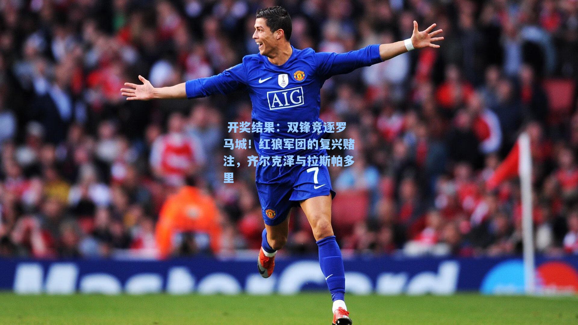 双锋竞逐罗马城！红狼军团的复兴赌注，齐尔克泽与拉斯帕多里