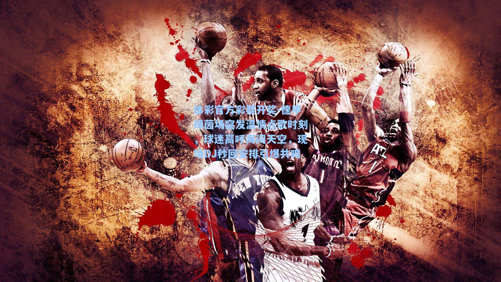 体彩官方彩票开奖-德甲绿茵场突发温情点歌时刻，球迷高呼海阔天空，现场DJ秒回安排引爆共鸣