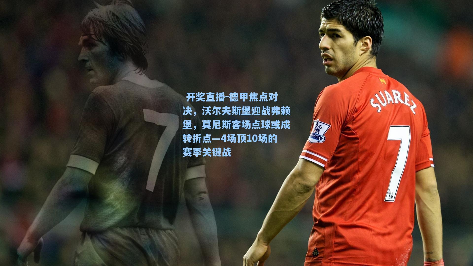  开奖直播-德甲焦点对决，沃尔夫斯堡迎战弗赖堡，莫尼斯客场点球或成转折点—4场顶10场的赛季关键战