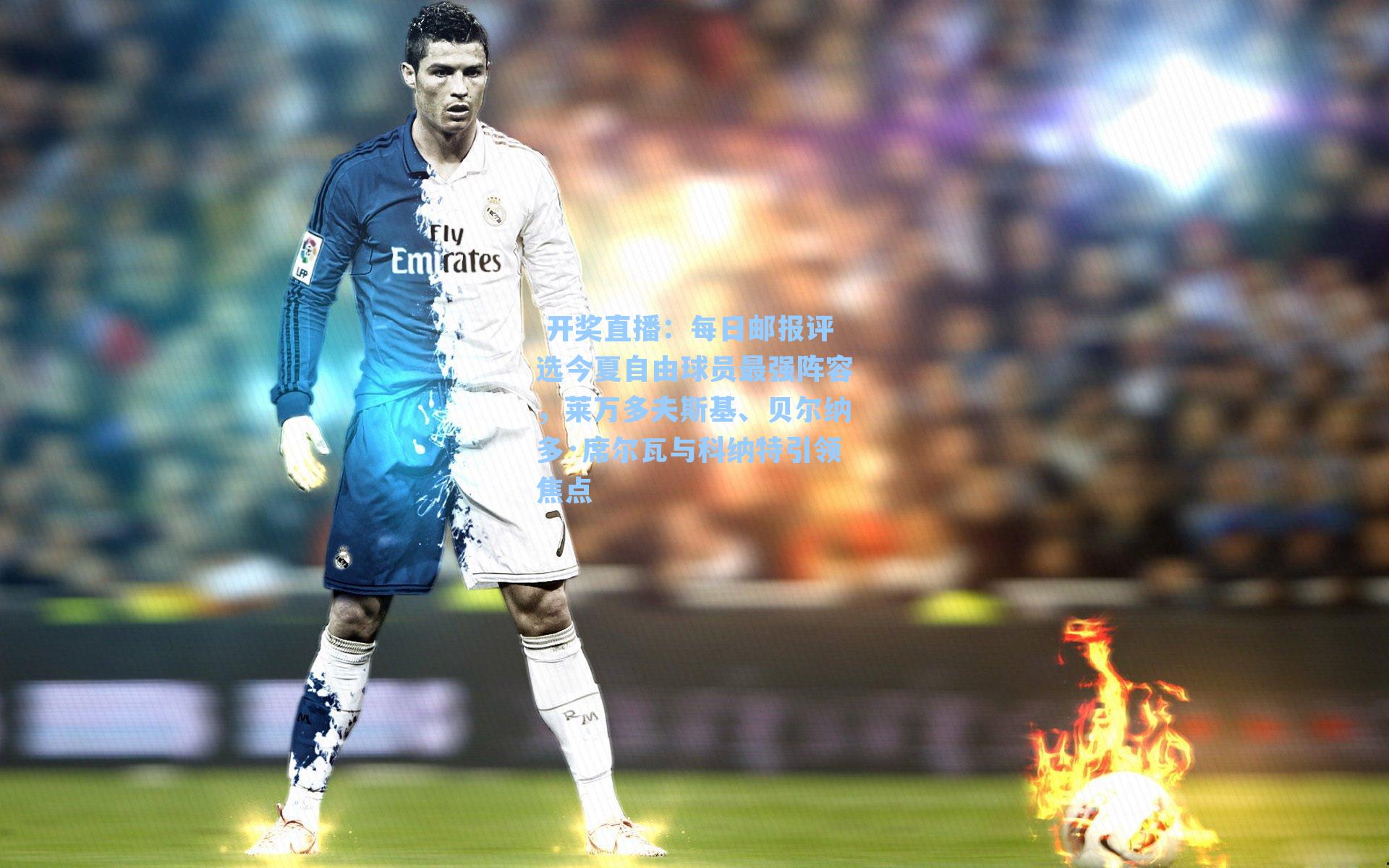 每日邮报评选今夏自由球员最强阵容，莱万多夫斯基、贝尔纳多·席尔瓦与科纳特引领焦点