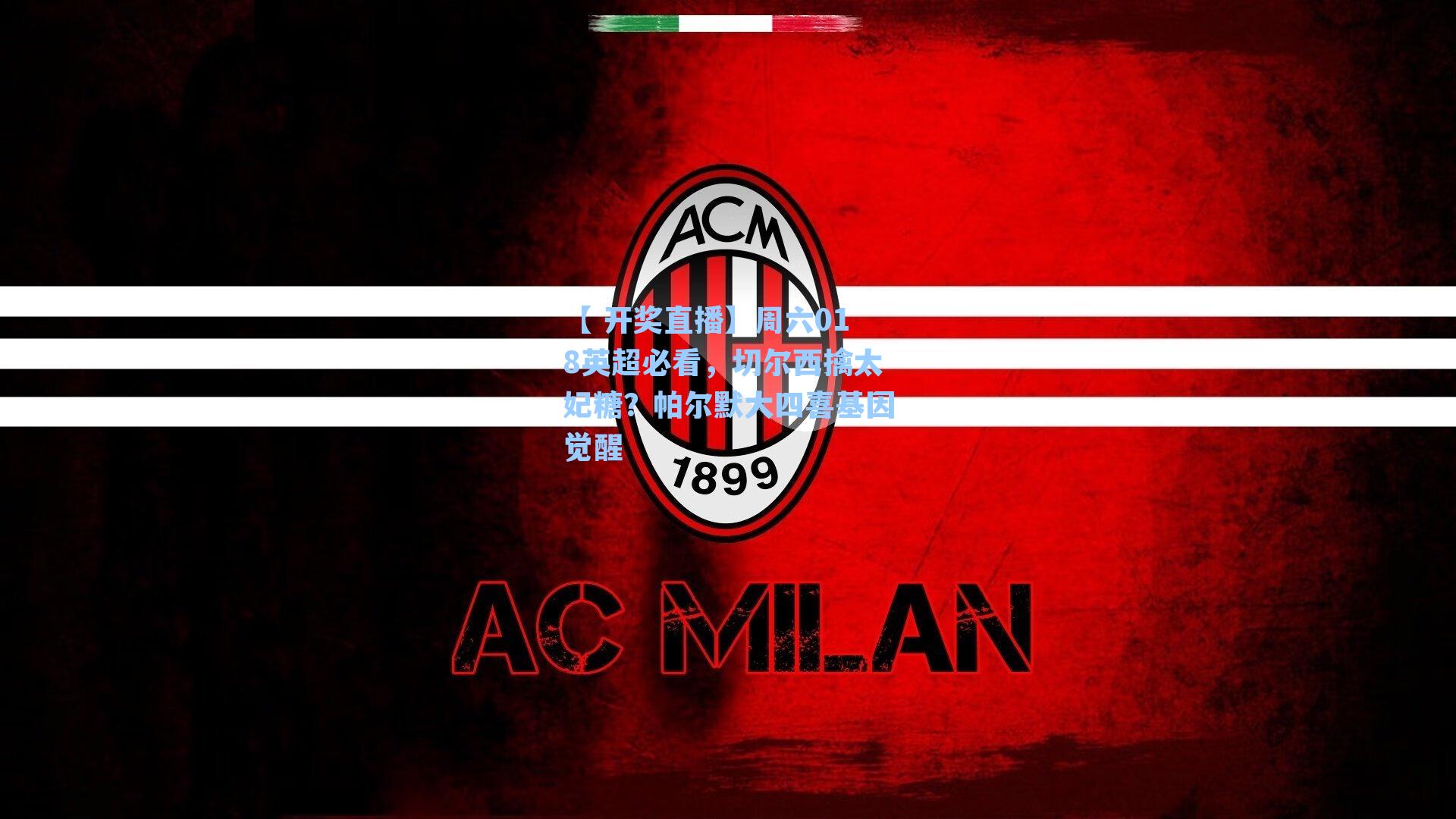 【 开奖直播】周六018英超必看，切尔西擒太妃糖？帕尔默大四喜基因觉醒