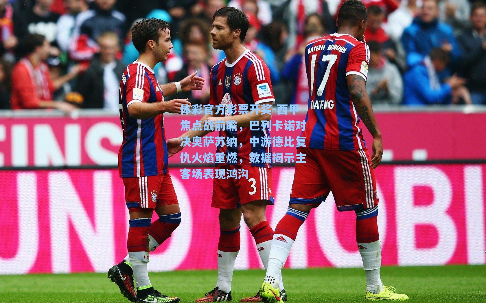 体彩官方彩票开奖-西甲焦点战前瞻，巴列卡诺对决奥萨苏纳，中游德比复仇火焰重燃，数据揭示主客场表现鸿沟