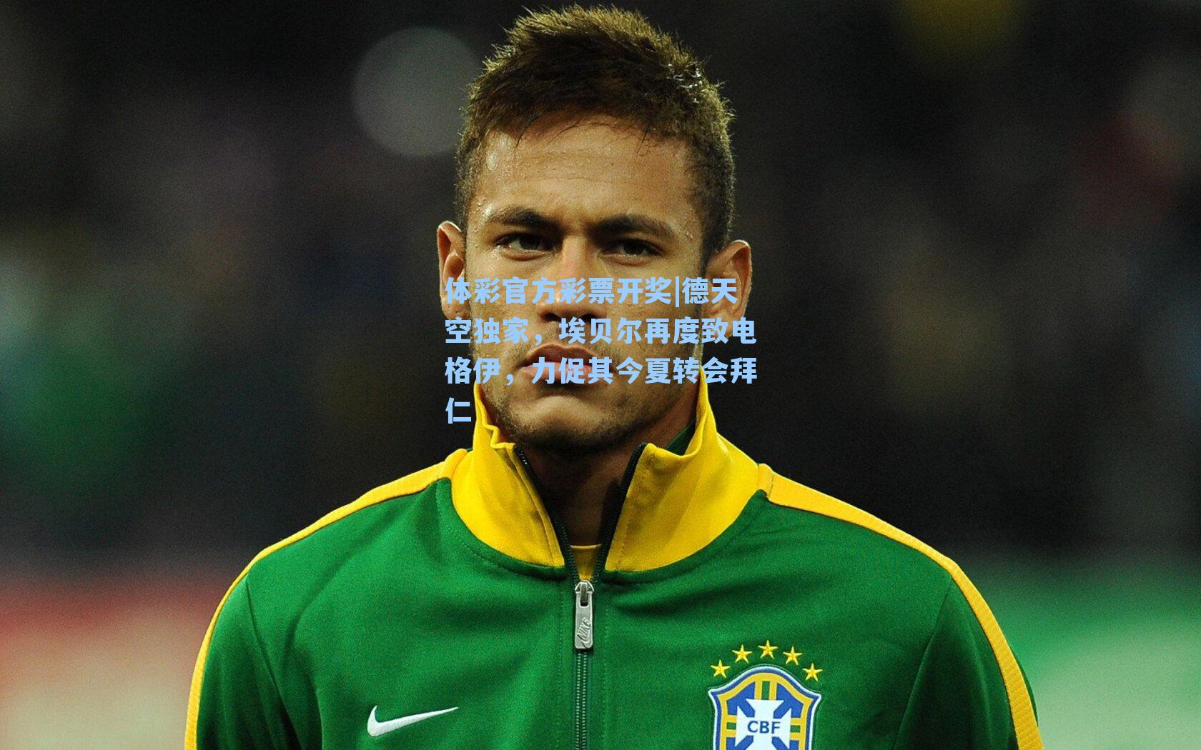 体彩官方彩票开奖|德天空独家，埃贝尔再度致电格伊，力促其今夏转会拜仁