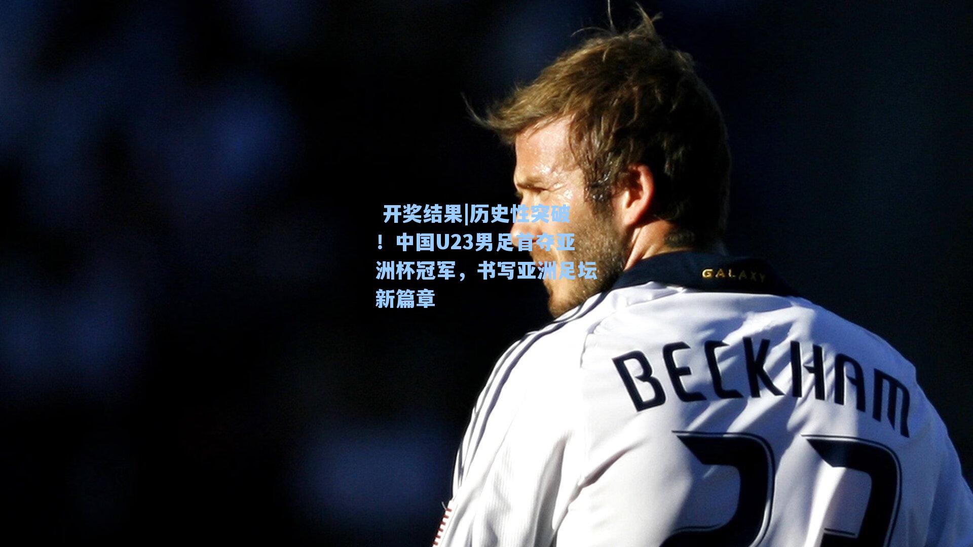 历史性突破！中国U23男足首夺亚洲杯冠军，书写亚洲足坛新篇章