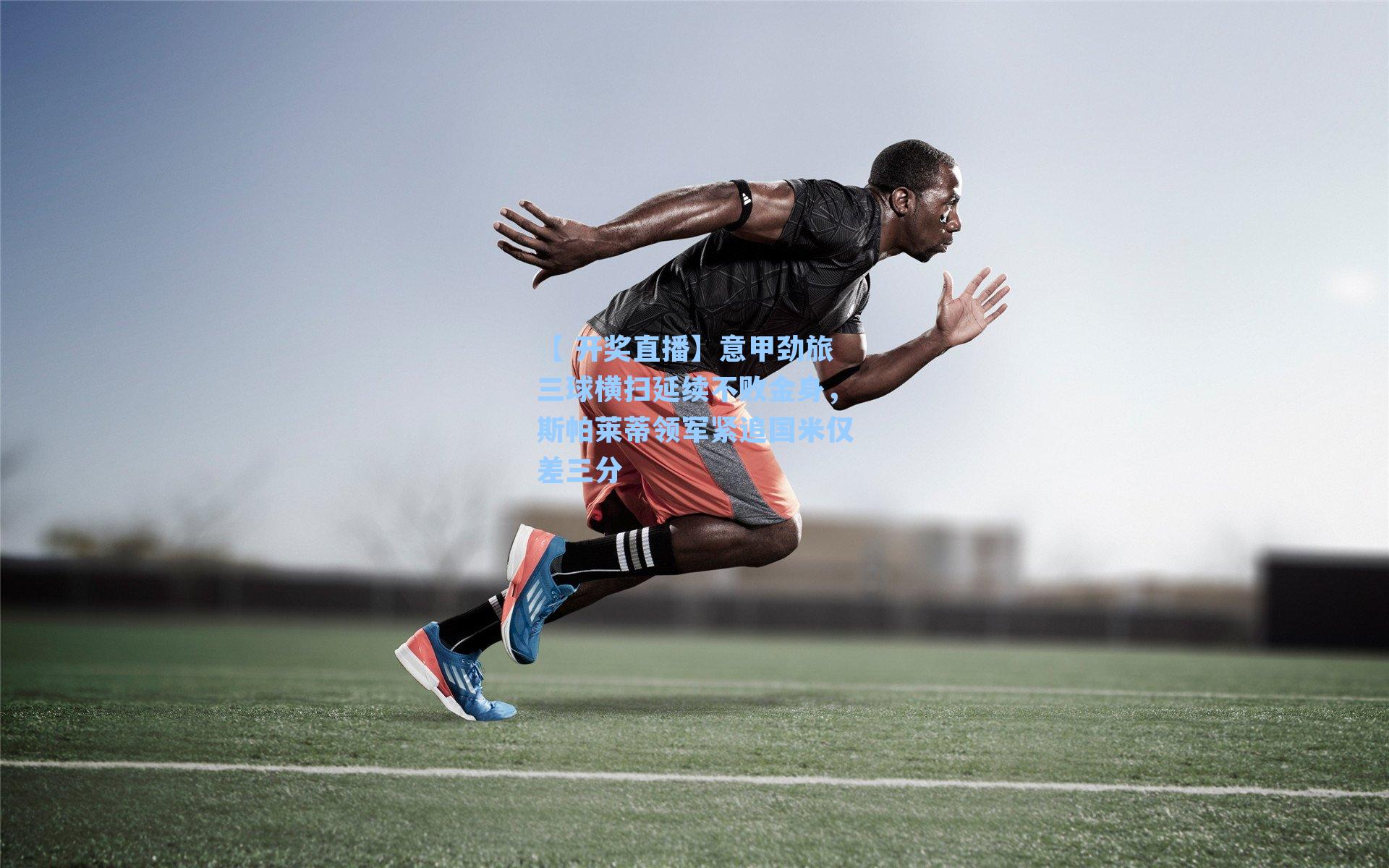 意甲劲旅三球横扫延续不败金身，斯帕莱蒂领军紧追国米仅差三分