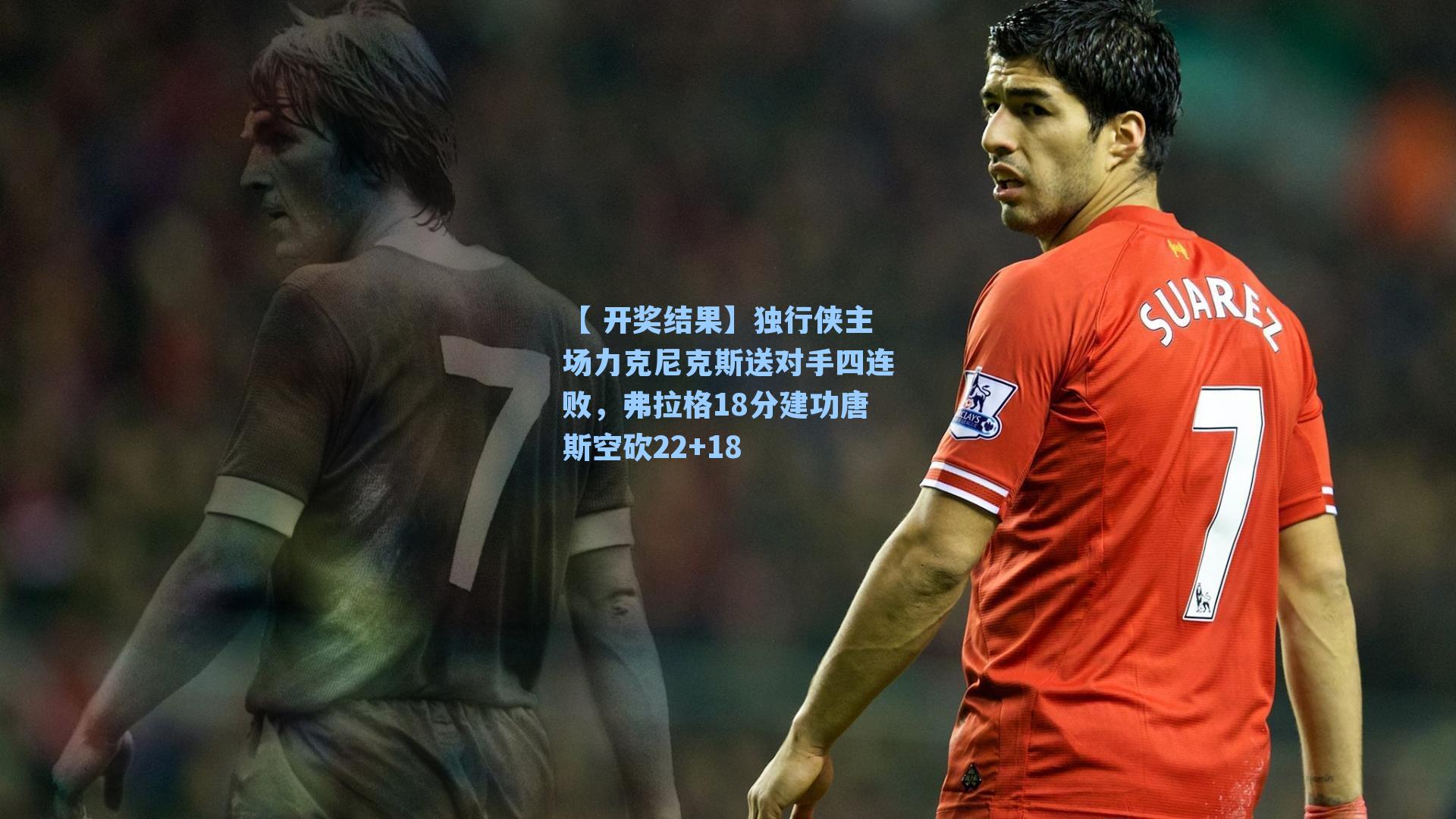 独行侠主场力克尼克斯送对手四连败，弗拉格18分建功唐斯空砍22+18