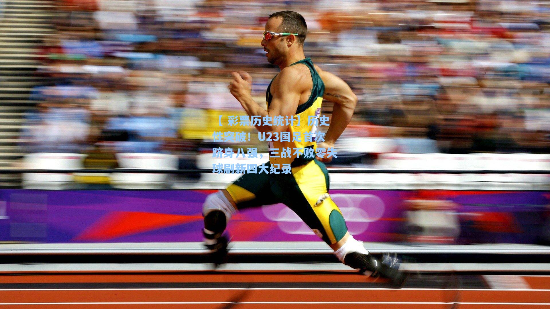 历史性突破！U23国足首次跻身八强，三战不败零失球刷新四大纪录
